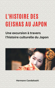 Title: L'histoire des Geishas au Japon Une excursion à travers l'histoire culturelle du Japon, Author: Hermann Candahashi