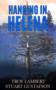 Title: Hanging in Helena (Capital City Murders, #6), Author: Troy Lambert