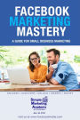 Facebook Marketing Mastery: A Guide for Small Business Marketing (Social Media Marketing, #2)