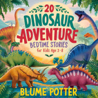 Title: 20 Dinosaur Adventure Bedtime Stories For Kids Age 3 - 8 (Bedtime Stories For Kids Age 3 to 8 Series 2, #2), Author: Blume Potter