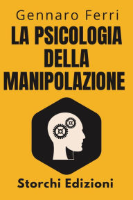 Title: La Psicologia Della Manipolazione (Collezione Intelligenza Emotiva, #8), Author: Storchi Edizioni