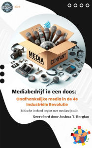 Title: Mediabedrijf in een doos: Onafhankelijke media in de 4e Industriële Revolutie - Ethische invloed begint met mediawijs zijn, Author: Joshua T Berglan