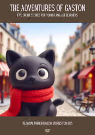 Title: The Adventures of Gaston Five Short Stories for Young Language Learners: Bilingual French-English Stories for Kids, Author: Artici Kids