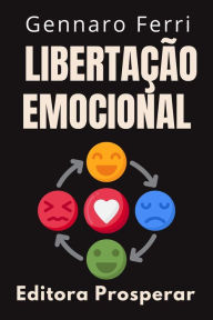 Title: Libertação Emocional - Descubra O Seu Próprio Caminho Para A Liberdade (Coleção Inteligência Emocional, #11), Author: Editora Prosperar