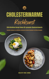 Title: Cholesterinarme Kochkunst: 250 köstliche Rezept-Ideen für gesunde Cholesterinwerte (Gesundes Kochbuch zur natürlichen Senkung des Cholesterinspiegels mit Nährwertangaben), Author: Healthy Food Lounge
