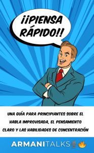 Title: ¡¡Piensa rápido!!: Una guía para principiantes sobre el habla improvisada, el pensamiento claro y las habilidades de concentración, Author: Armani Talks