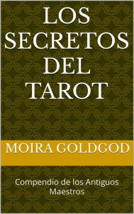 Title: Los Secretos del Tarot (Compendio de los antiguos Maestros, #1), Author: Moira Goldgod