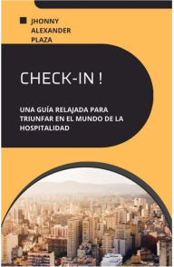 Title: Check-In Una Guía Relajada Para Triunfar En El Mundo De La Hospitalidad, Author: Jhonny Plaza