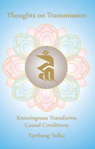 Title: Thoughts on Transmission: Knowingness Transforms Causal Conditions (Reflections), Author: Tarthang Tulku