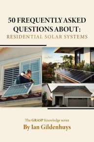 Title: 50 frequently asked questions about: Residential Solar systems - The GRASP Knowledge series, Author: Ian Gildenhuys