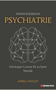 Title: Innovations En Psychiatrie: Développer L'avenir De La Santé Mentale (L'Esprit Humain : Une Approche Globale de la Psychiatrie Tout au Long de la Vie), Author: Aníbal Pavlov