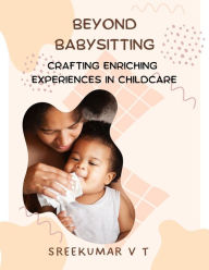 Title: Beyond Babysitting: Crafting Enriching Experiences in Childcare, Author: V T SREEKUMAR