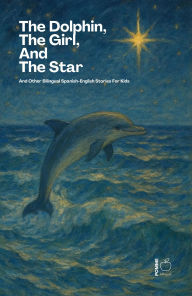 Title: The Dolphin, The Girl, And The Star And Other Bilingual Spanish-English Stories For Kids, Author: Pomme Bilingual