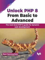 Title: Unlock PHP 8: From Basic to Advanced: The next-level PHP 8 guide for dynamic web development, Author: Roni Sommerfeld