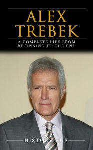 Title: Alex Trebek: A Complete Life from Beginning to the End, Author: History Hub
