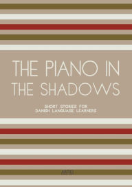 Title: The Piano In The Shadows: Short Stories for Danish Language Learners, Author: Artici Bilingual Books