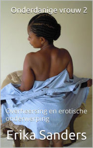 Title: Onderdanige vrouw 2 (Overheersing en erotische onderwerping, #16), Author: Erika Sanders