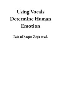 Title: Using Vocals Determine Human Emotion, Author: Faiz ul haque Zeya
