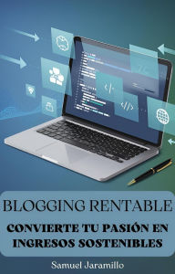 Title: Blogging Rentable: Convierte tu Pasión en Ingresos Sostenibles, Author: Samuel Jaramillo