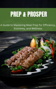 Title: Prep & Prosper: A Guide to Mastering Meal Prep for Efficiency, Economy, and Wellness, Author: Gloria Cheruto