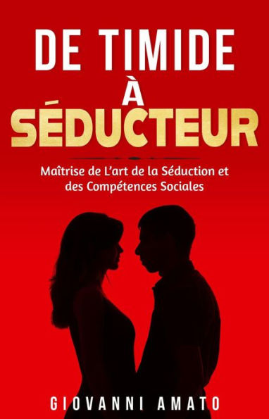 De Timide à Séducteur: Maîtriser L'art de la Séduction et des Compétences Sociales