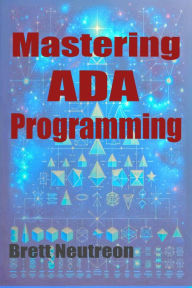 Title: Mastering Ada Programming: A Comprehensive Guidebook, Author: Brett Neutreon