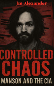 Title: Controlled Chaos Manson and the CIA, Author: Jm Alexander