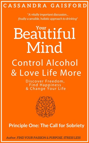 Your Beautiful Mind: Control Alcohol and Love Life More (Principle One: The Call for Sobriety)