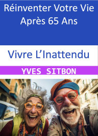 Title: Vivre L'Inattendu : Réinventer Votre Vie Après 65 Ans, Author: YVES SITBON