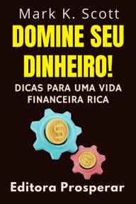 Title: Domine Seu Dinheiro! - Dicas Para Uma Vida Financeira Rica (Coleção Liberdade Financeira, #4), Author: Editora Prosperar