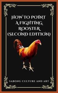 Title: How to Point A Fighting Rooster (Second Edition), Author: Sabong Culture and Art