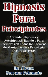 Title: Hipnosis Para Principiantes Aprender Hipnosis y Autohipnosis Rápido y Para Siempre con Todas las Técnicas de Manipulación y Psicología Oscura Secretas, Author: Dr. Álvaro Serrano Belmonte