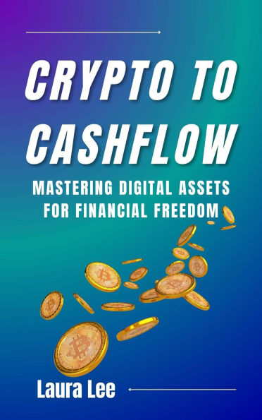 Crypto to Cashflow: Mastering Digital Assets for Financial Freedom