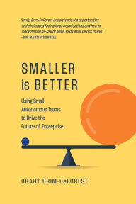 Title: Smaller is Better: Using Small Autonomous Teams to Drive the Future of Enterprise, Author: Brady Brim-DeForest