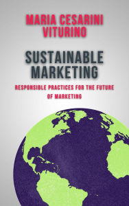 Title: Sustainable Marketing: Responsible Practices for the Future of Marketing (Marketing 360°: The Power of Modern Marketing), Author: Maria Cesarini Viturino
