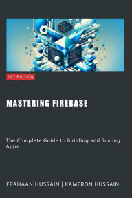Title: Mastering Firebase: The Complete Guide to Building and Scaling Apps, Author: Kameron Hussain