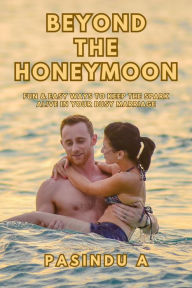 Title: Beyond the Honeymoon: Fun and Easy Ways to Keep the Spark Alive in Your Busy Marriage, Author: Pasindu A