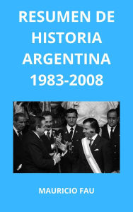 Title: Resumen de Historia Argentina 1983-2008, Author: MAURICIO ENRIQUE FAU