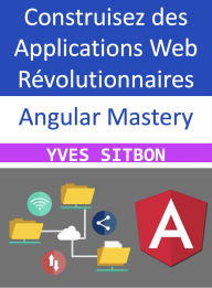 Title: Angular Mastery : Construisez des Applications Web Révolutionnaires, Author: YVES SITBON