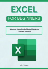 Title: Excel for Beginners: A Comprehensive Guide to Mastering Excel for Novices, Author: Milo Rowse