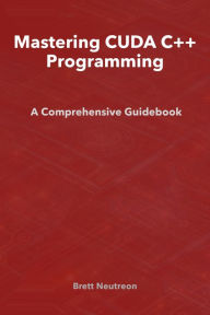 Title: Mastering CUDA C++ Programming: A Comprehensive Guidebook, Author: Brett Neutreon