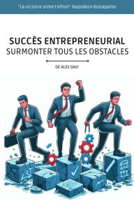 Title: SUCCÈS ENTREPRENEURIAL: Surmonter Tous Les Obstacles, Author: Alex Davi