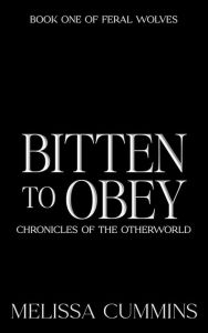 Title: Bitten To Obey (Chronicles of The Otherworld: Feral Wolves, #1), Author: Melissa Cummins