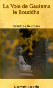 Title: La Voie de Gautama le Bouddha, Author: Bouddha Gautama