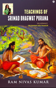 Title: Teachings Of Srimad Bhagwat Purana: Deliverance Sri Pawan Dev Thakur, Author: Ram Nivas Kumar