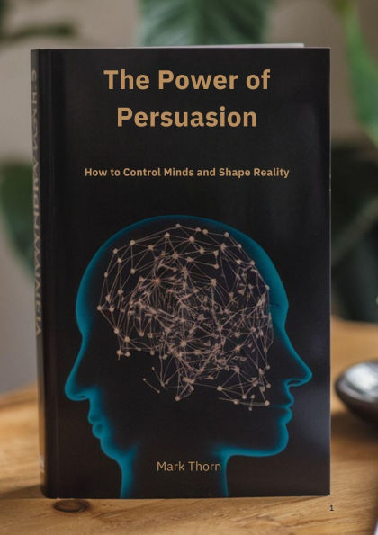 The Power of Persuasion How to Control Minds and Shape Reality