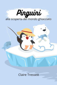 Title: Pinguini alla scoperta del mondo ghiacciato, Author: Claire Tressett