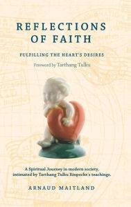 Title: Reflections of Faith: A Spiritual Journey in Modern Society, Intimated by Tarthang Tulku Rinpoche's Teachings (Buddhism for the West), Author: Arnaud Maitland