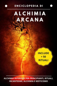 Title: Enciclopedia di Alquimia Arcana: Alchimia interiore per principianti, rituali, incantesimi, alchimia e misticismo, Author: Esencia Esotérica