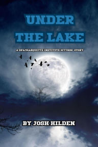 Title: Under The Lake (The DPA/Marquette Institute Mythos), Author: Josh Hilden